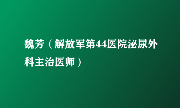 魏芳（解放军第44医院泌尿外科主治医师）