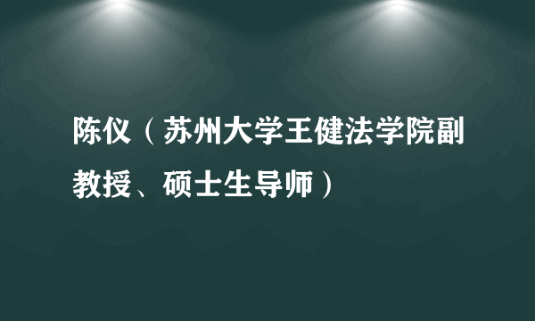 陈仪（苏州大学王健法学院副教授、硕士生导师）