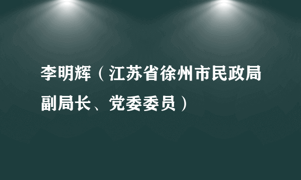 李明辉（江苏省徐州市民政局副局长、党委委员）