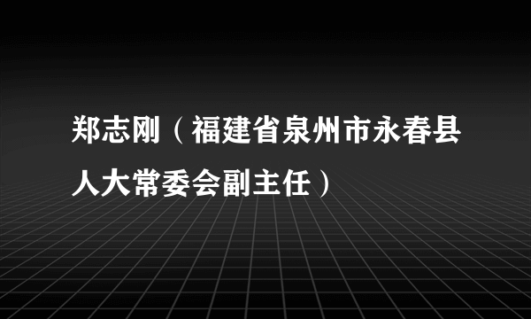 郑志刚（福建省泉州市永春县人大常委会副主任）