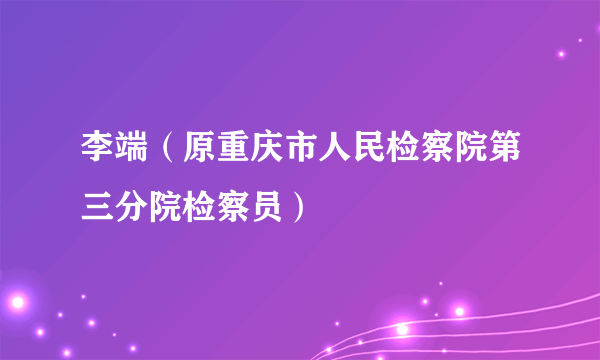 李端（原重庆市人民检察院第三分院检察员）