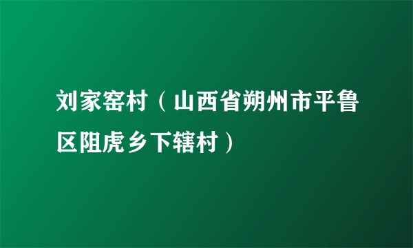 刘家窑村（山西省朔州市平鲁区阻虎乡下辖村）