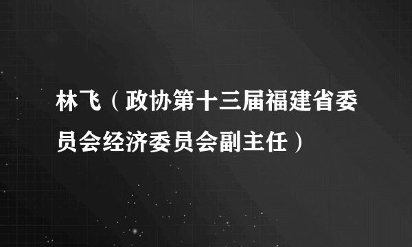 林飞（政协第十三届福建省委员会经济委员会副主任）