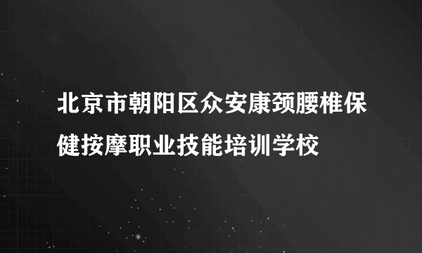 北京市朝阳区众安康颈腰椎保健按摩职业技能培训学校