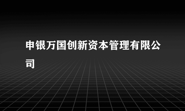 申银万国创新资本管理有限公司