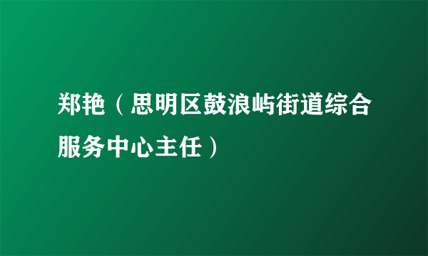 郑艳（思明区鼓浪屿街道综合服务中心主任）