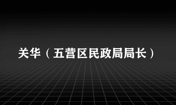 关华（五营区民政局局长）