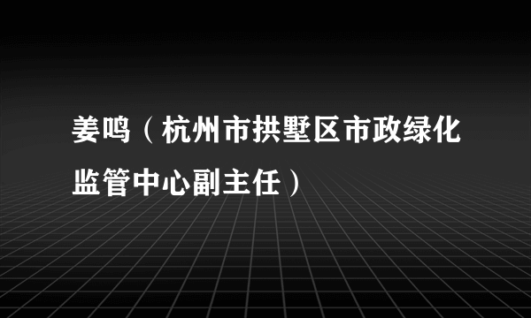 姜鸣（杭州市拱墅区市政绿化监管中心副主任）