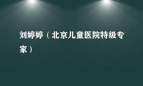 刘婷婷（北京儿童医院特级专家）