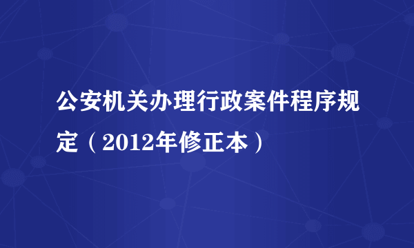 公安机关办理行政案件程序规定（2012年修正本）