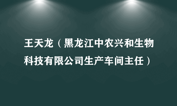 王天龙（黑龙江中农兴和生物科技有限公司生产车间主任）