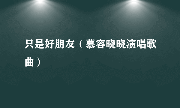 只是好朋友（慕容晓晓演唱歌曲）