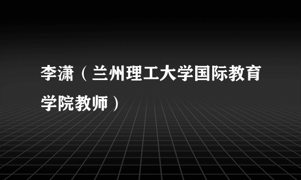 李潇（兰州理工大学国际教育学院教师）