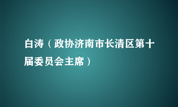 白涛（政协济南市长清区第十届委员会主席）