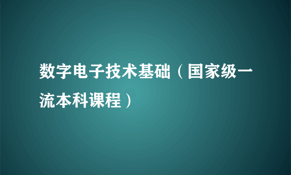 数字电子技术基础（国家级一流本科课程）