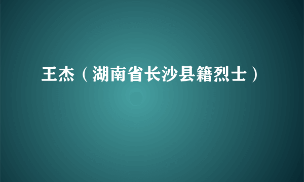 王杰（湖南省长沙县籍烈士）