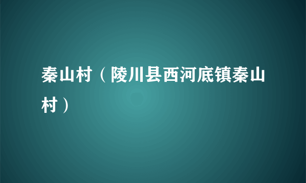 秦山村（陵川县西河底镇秦山村）