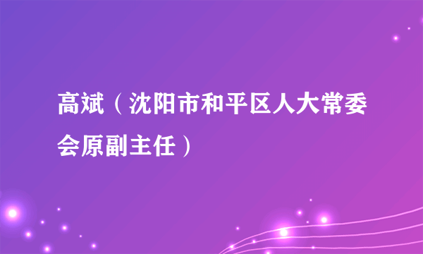 高斌（沈阳市和平区人大常委会原副主任）