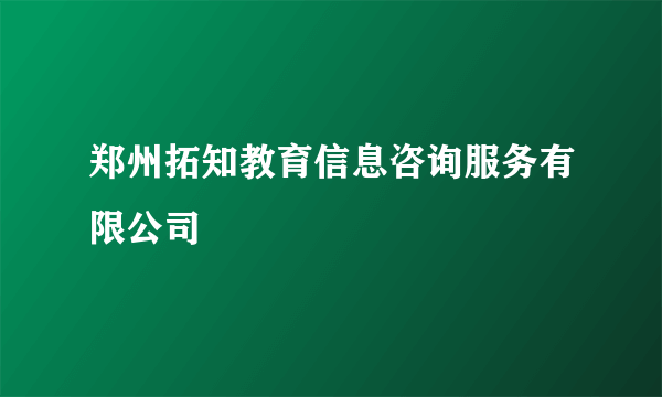 郑州拓知教育信息咨询服务有限公司