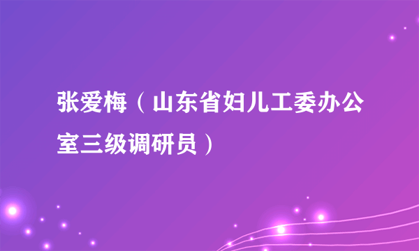 张爱梅（山东省妇儿工委办公室三级调研员）