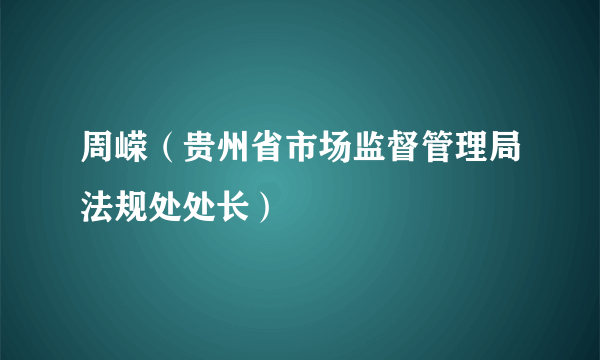 周嵘（贵州省市场监督管理局法规处处长）