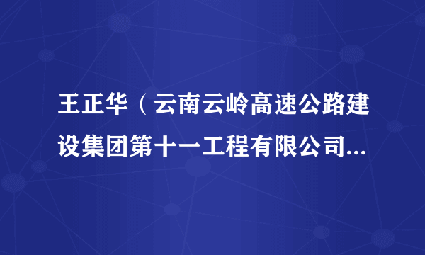 王正华（云南云岭高速公路建设集团第十一工程有限公司党委委员、总经理）