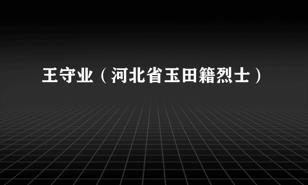 王守业（河北省玉田籍烈士）