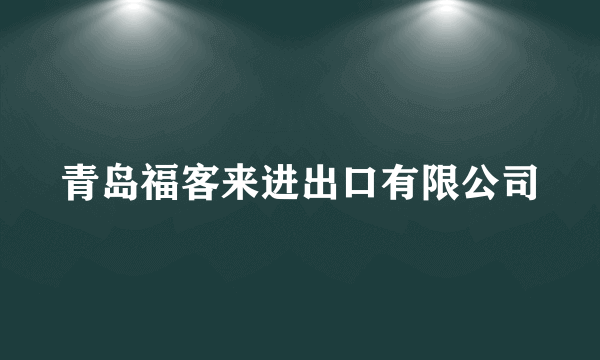 青岛福客来进出口有限公司