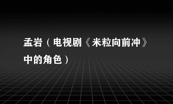 孟岩（电视剧《米粒向前冲》中的角色）