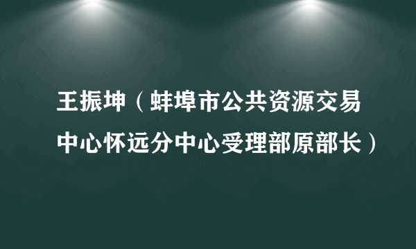 王振坤（蚌埠市公共资源交易中心怀远分中心受理部原部长）