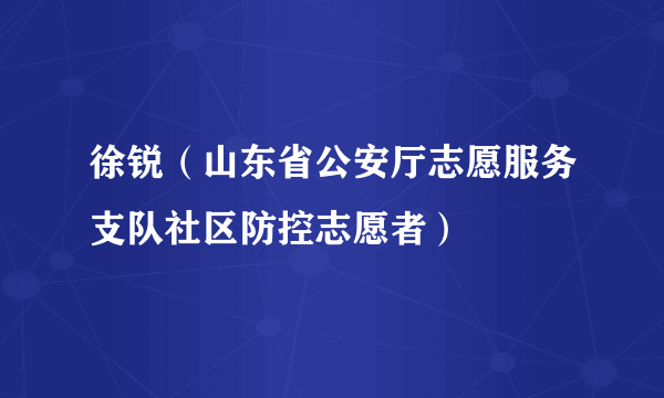 徐锐（山东省公安厅志愿服务支队社区防控志愿者）