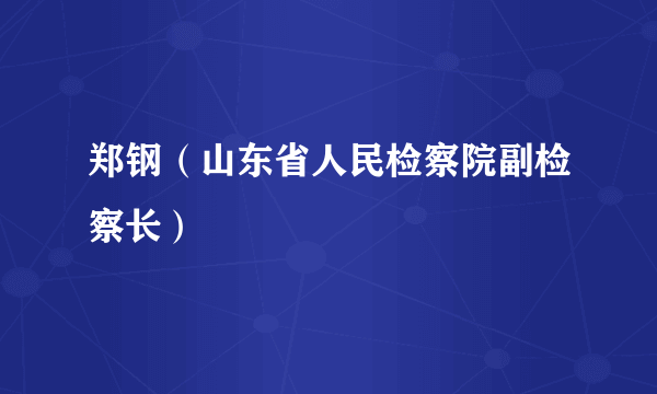 郑钢（山东省人民检察院副检察长）