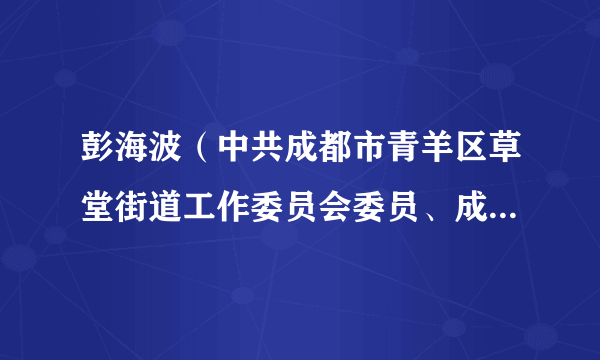 彭海波（中共成都市青羊区草堂街道工作委员会委员、成都市青羊区草堂街道人民武装部部长）