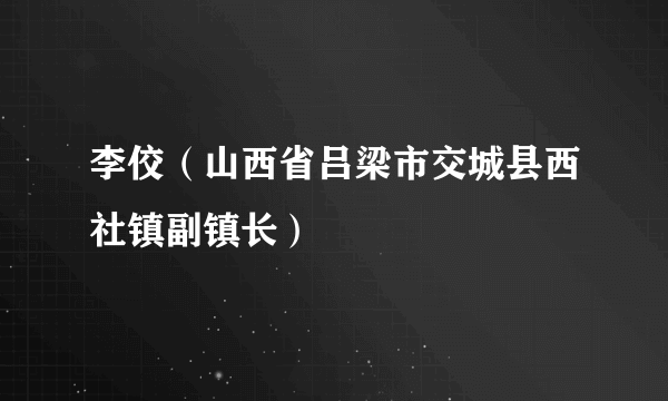 李佼（山西省吕梁市交城县西社镇副镇长）