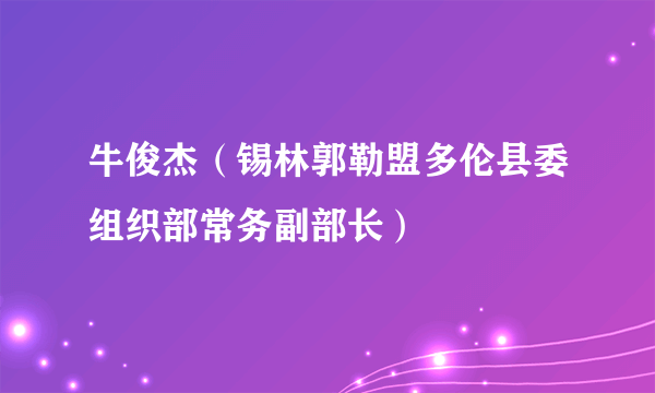 牛俊杰（锡林郭勒盟多伦县委组织部常务副部长）