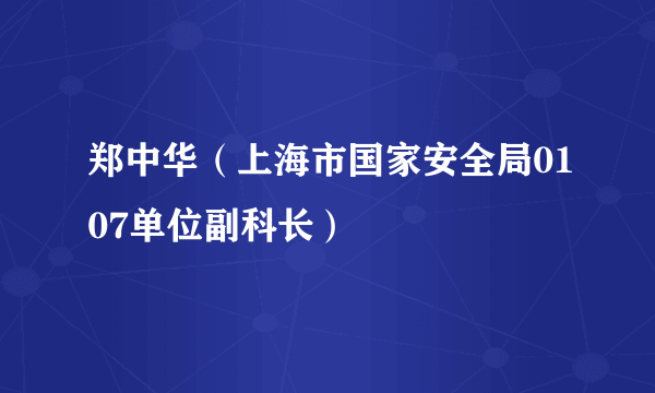 郑中华（上海市国家安全局0107单位副科长）