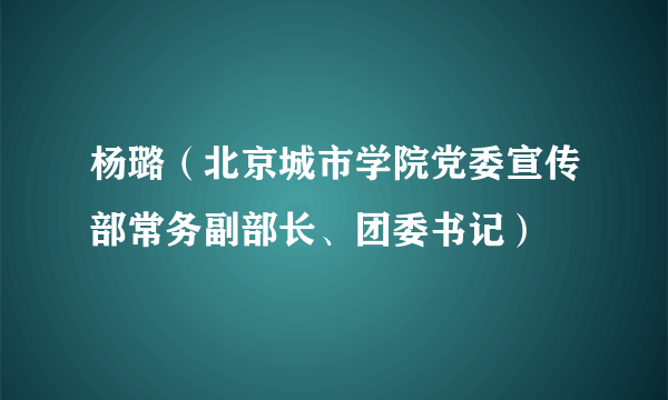 杨璐（北京城市学院党委宣传部常务副部长、团委书记）