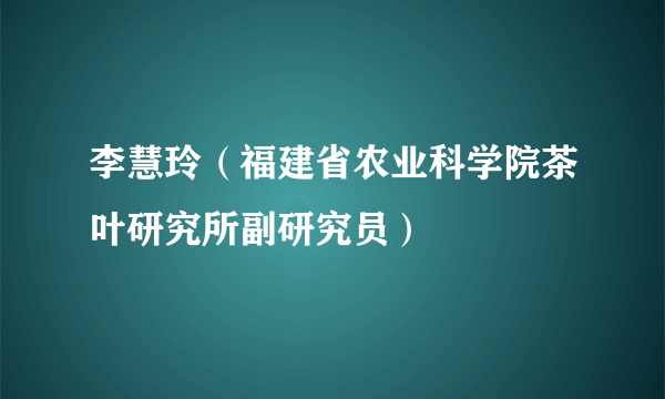 李慧玲（福建省农业科学院茶叶研究所副研究员）