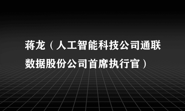 蒋龙（人工智能科技公司通联数据股份公司首席执行官）