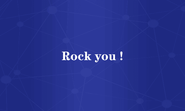 Rock you !