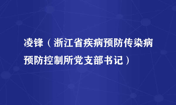 凌锋（浙江省疾病预防传染病预防控制所党支部书记）