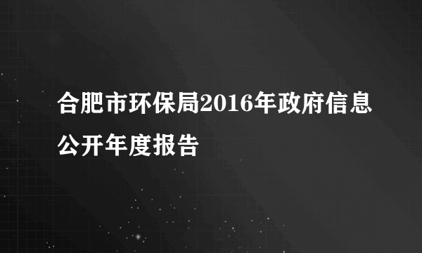 合肥市环保局2016年政府信息公开年度报告