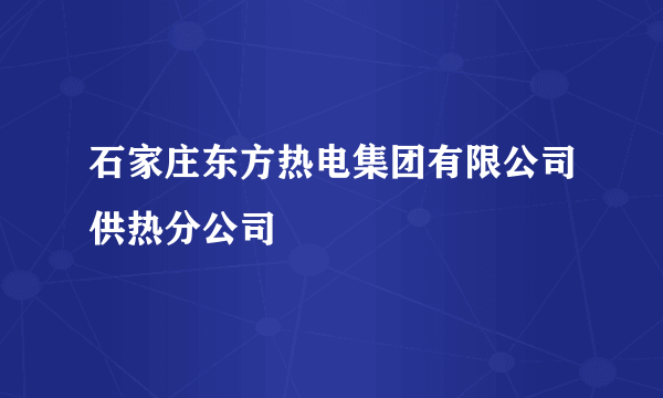 石家庄东方热电集团有限公司供热分公司