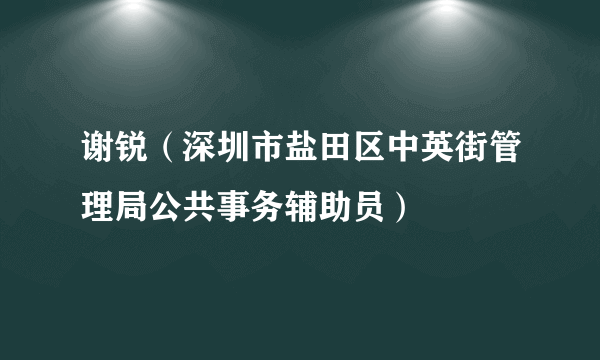 谢锐（深圳市盐田区中英街管理局公共事务辅助员）