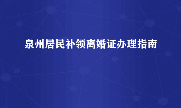 泉州居民补领离婚证办理指南