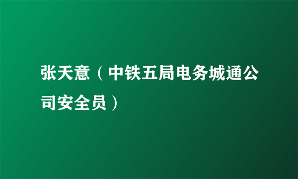 张天意（中铁五局电务城通公司安全员）