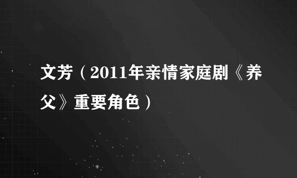 文芳（2011年亲情家庭剧《养父》重要角色）