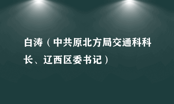 白涛（中共原北方局交通科科长、辽西区委书记）