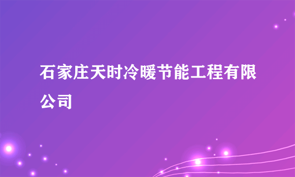 石家庄天时冷暖节能工程有限公司