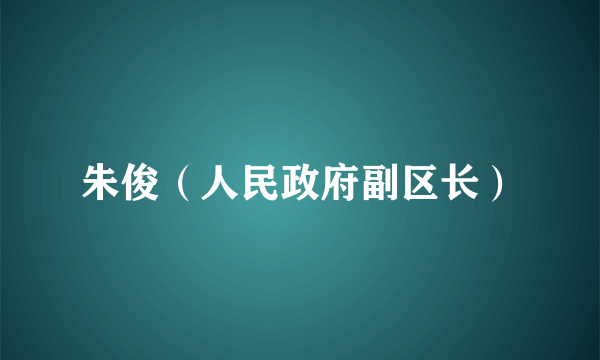 朱俊（人民政府副区长）